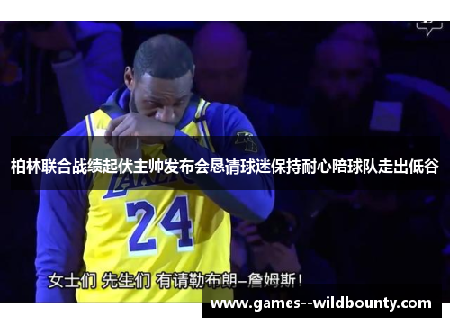 柏林联合战绩起伏主帅发布会恳请球迷保持耐心陪球队走出低谷