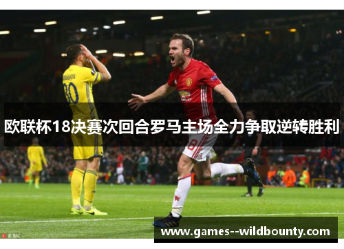 欧联杯18决赛次回合罗马主场全力争取逆转胜利