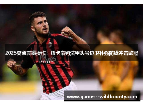 2025夏窗震撼操作：纽卡豪购法甲头号边卫补强防线冲击欧冠